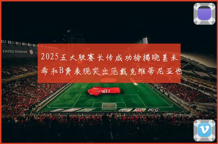 2025五大联赛长传成功榜揭晓基米希和B费表现突出范戴克维蒂尼亚也名列其中