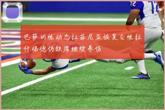 巴萨训练动态拉菲尼亚恢复合练拉什福德仍缺席继续养伤