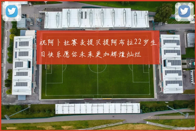 祝阿卜杜赛麦提买提阿布拉22岁生日快乐愿你未来更加辉煌灿烂