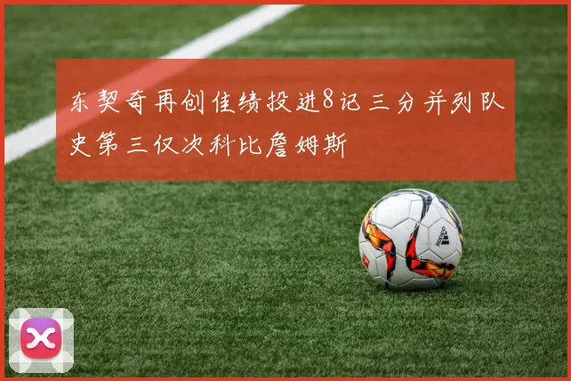 东契奇再创佳绩投进8记三分并列队史第三仅次科比詹姆斯