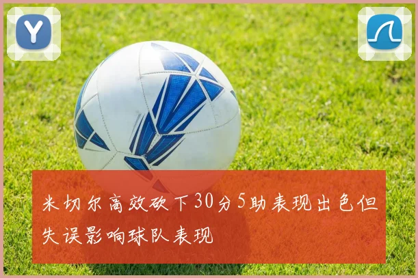 米切尔高效砍下30分5助表现出色但失误影响球队表现