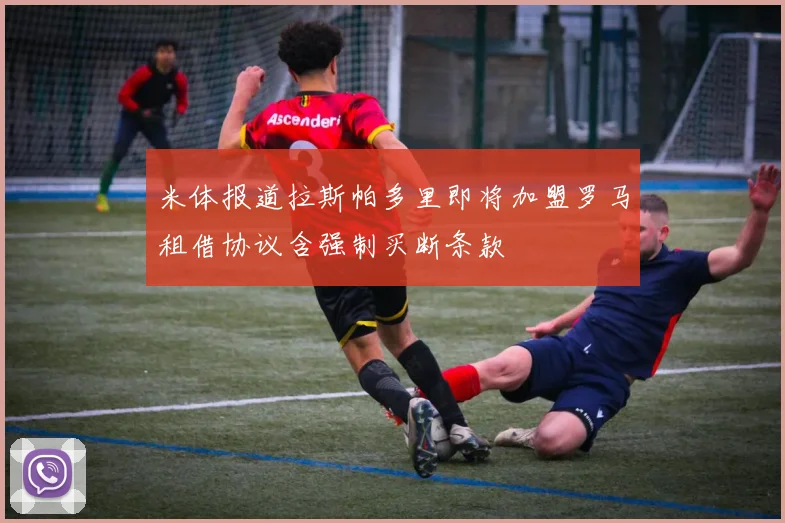 米体报道拉斯帕多里即将加盟罗马租借协议含强制买断条款