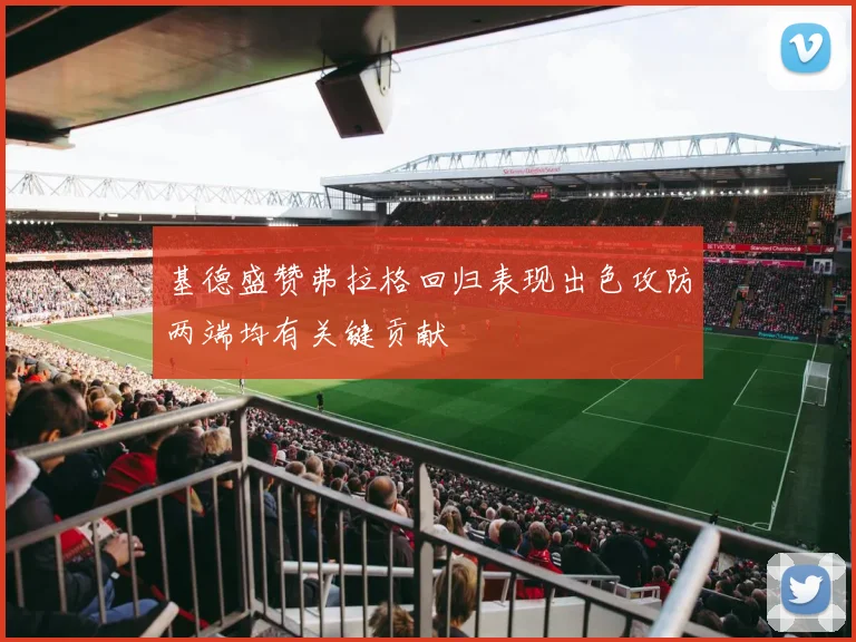 基德盛赞弗拉格回归表现出色攻防两端均有关键贡献