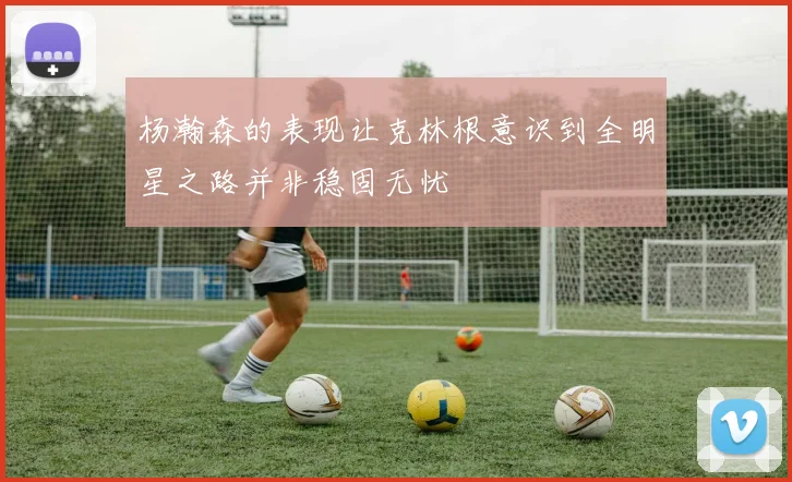 杨瀚森的表现让克林根意识到全明星之路并非稳固无忧