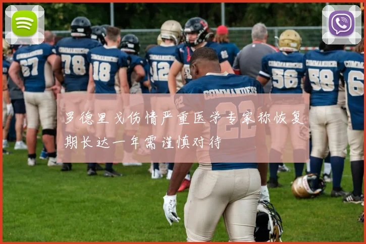 罗德里戈伤情严重医学专家称恢复期长达一年需谨慎对待