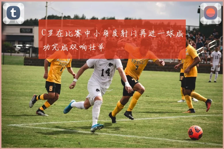 C罗在比赛中小角度射门再进一球成功完成双响壮举